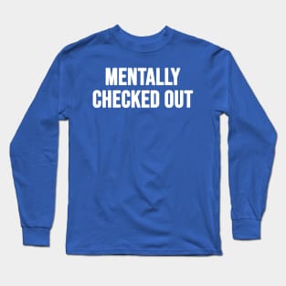 Mentally checked out Long Sleeve T-Shirt